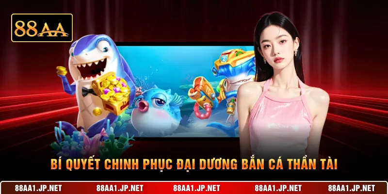 Bí quyết chinh phục đại dương Bắn cá Thần Tài