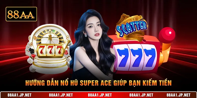 Hướng dẫn Nổ hũ Super Ace giúp bạn kiếm tiền