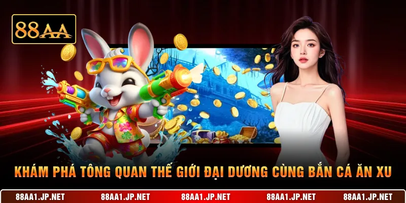 Khám phá tông quan thế giới đại dương cùng bắn cá ăn xu