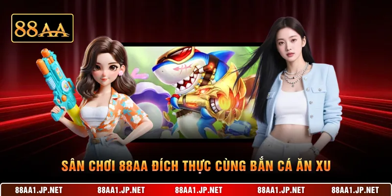 Sân chơi 88AA đích thực cùng bắn cá ăn xu