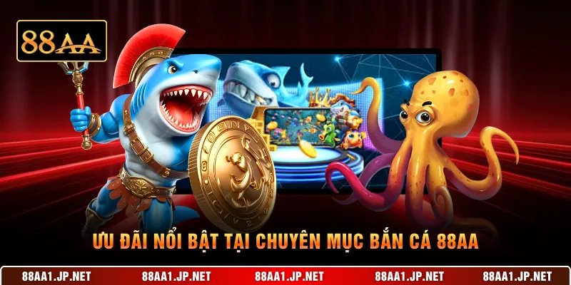 Ưu đãi nổi bật tại chuyên mục bắn cá 88AA